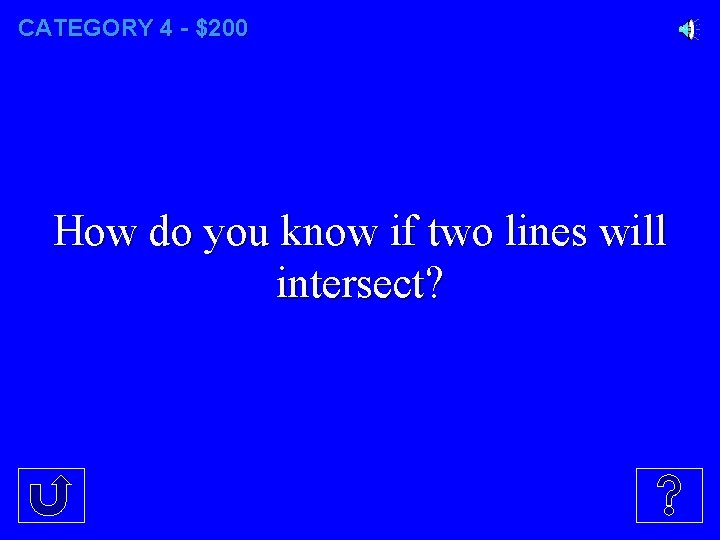 CATEGORY 4 - $200 How do you know if two lines will intersect? 