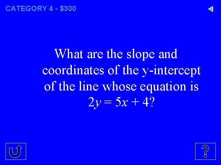 CATEGORY 4 - $300 What are the slope and coordinates of the y-intercept of