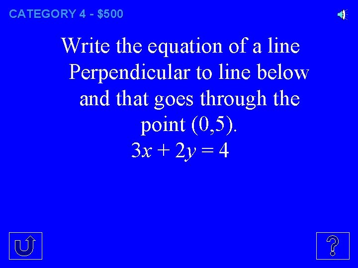 CATEGORY 4 - $500 Write the equation of a line Perpendicular to line below