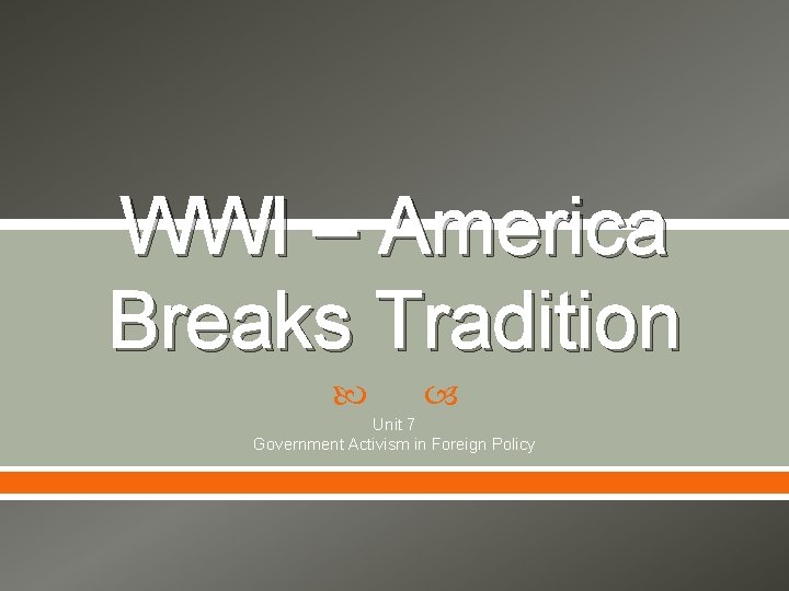 WWI – America Breaks Tradition Unit 7 Government Activism in Foreign Policy 
