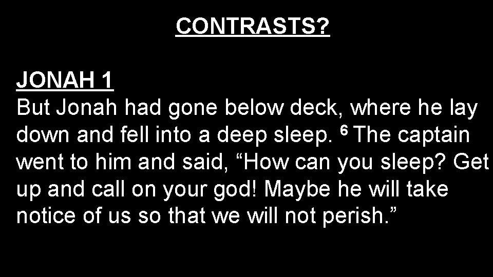 CONTRASTS? JONAH 1 But Jonah had gone below deck, where he lay 6 down