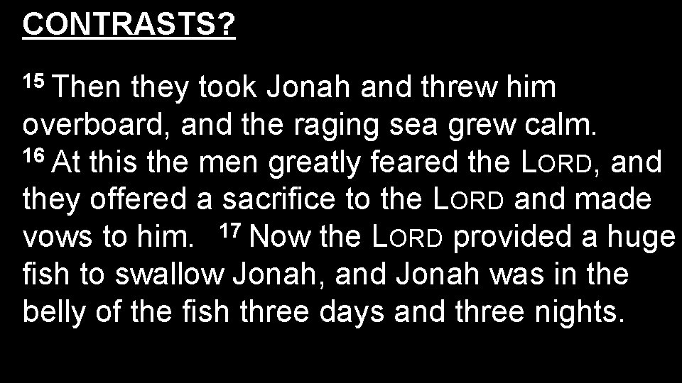 CONTRASTS? 15 Then they took Jonah and threw him overboard, and the raging sea