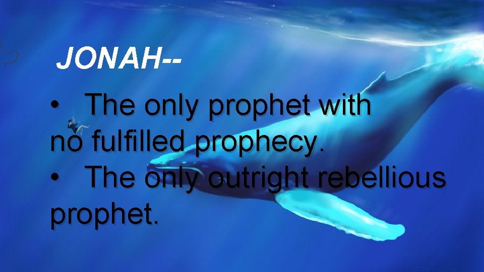 JONAH-- • The only prophet with no fulfilled prophecy. • The only outright rebellious