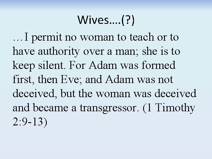 Wives…. (? ) …I permit no woman to teach or to have authority over