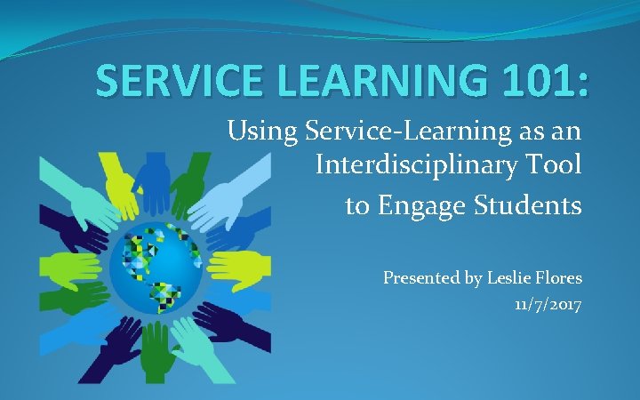 SERVICE LEARNING 101: Using Service-Learning as an Interdisciplinary Tool to Engage Students Presented by