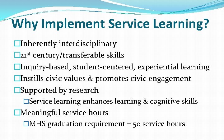 Why Implement Service Learning? �Inherently interdisciplinary � 21 st century/transferable skills �Inquiry-based, student-centered, experiential