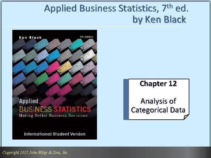 Applied Business Statistics, 7 th ed. by Ken Black Chapter 12 Analysis of Categorical