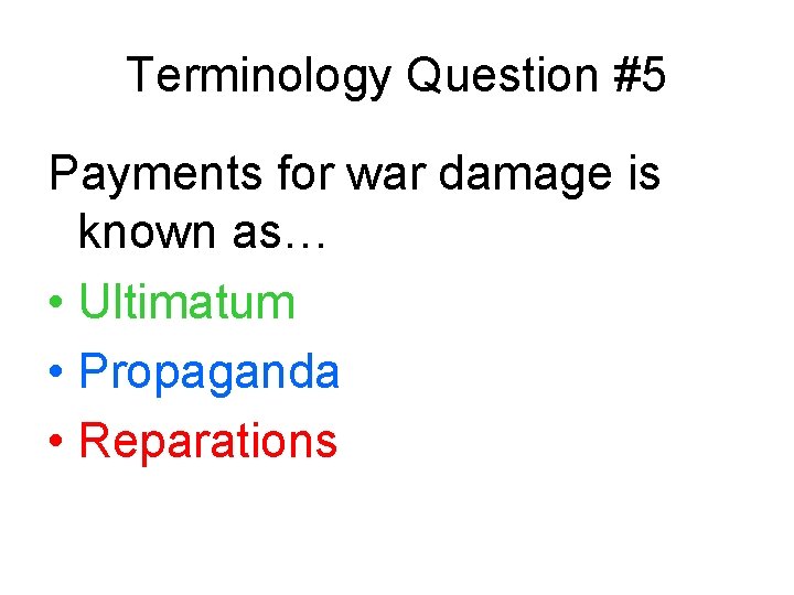 Terminology Question #5 Payments for war damage is known as… • Ultimatum • Propaganda