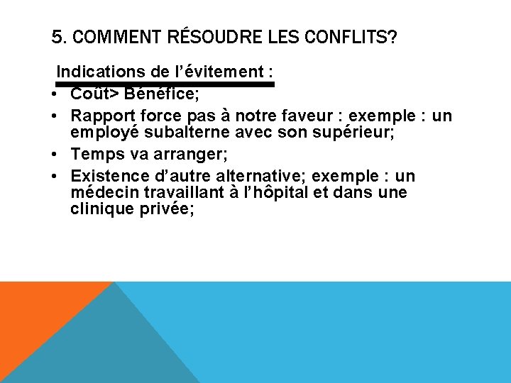 5. COMMENT RÉSOUDRE LES CONFLITS? Indications de l’évitement : • Coût> Bénéfice; • Rapport