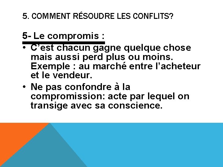 5. COMMENT RÉSOUDRE LES CONFLITS? 5 - Le compromis : • C’est chacun gagne