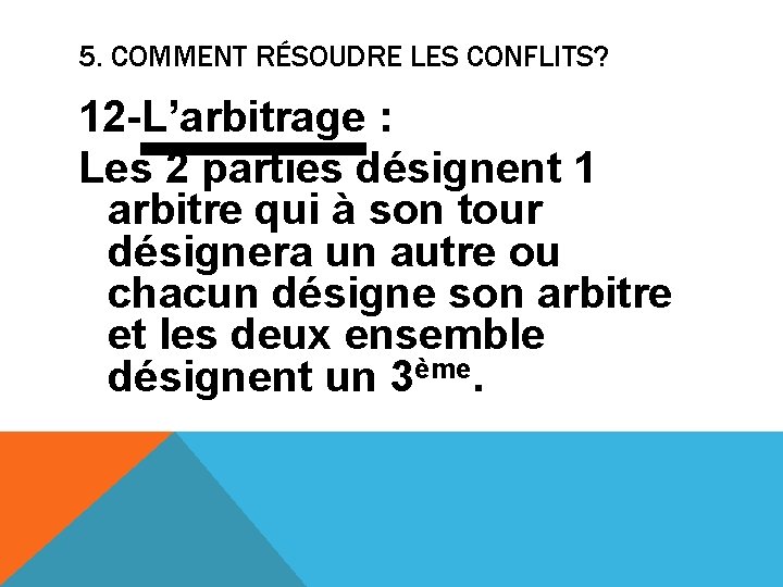 5. COMMENT RÉSOUDRE LES CONFLITS? 12 -L’arbitrage : Les 2 parties désignent 1 arbitre