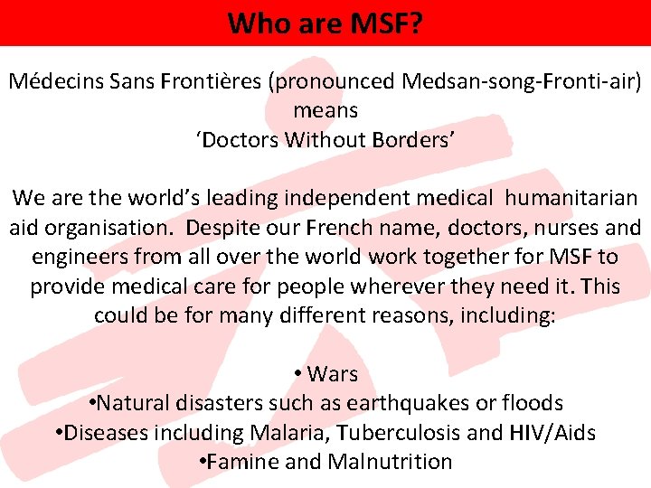 Who are MSF? Médecins Sans Frontières (pronounced Medsan-song-Fronti-air) means ‘Doctors Without Borders’ We are