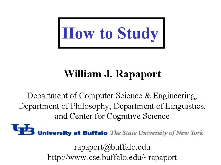 How to Study William J. Rapaport Department of Computer Science & Engineering, Department of