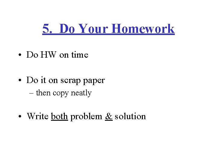 5. Do Your Homework • Do HW on time • Do it on scrap