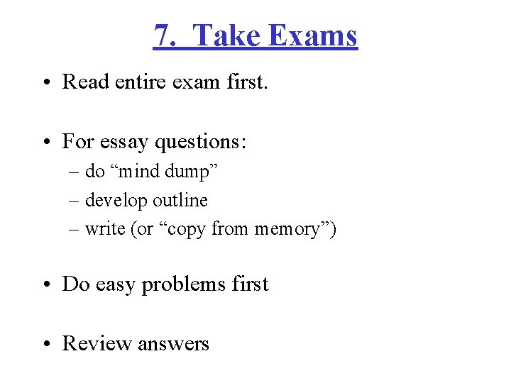 7. Take Exams • Read entire exam first. • For essay questions: – do