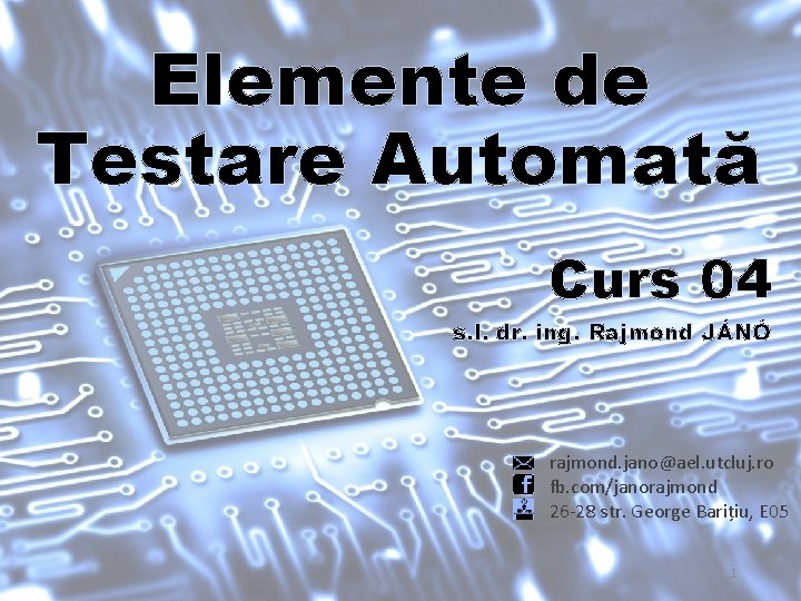 Elemente de Testare Automată Curs 04 s. l. dr. ing. Rajmond JÁNÓ rajmond. jano@ael. Elemente de Testare Automată Curs 04 s. l. dr. ing. Rajmond JÁNÓ rajmond. jano@ael.