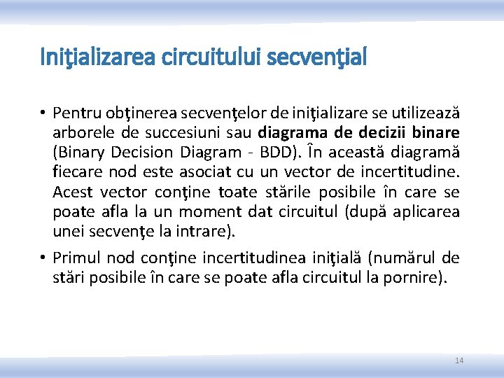 Iniţializarea circuitului secvenţial • Pentru obţinerea secvenţelor de iniţializare se utilizează arborele de succesiuni Iniţializarea circuitului secvenţial • Pentru obţinerea secvenţelor de iniţializare se utilizează arborele de succesiuni