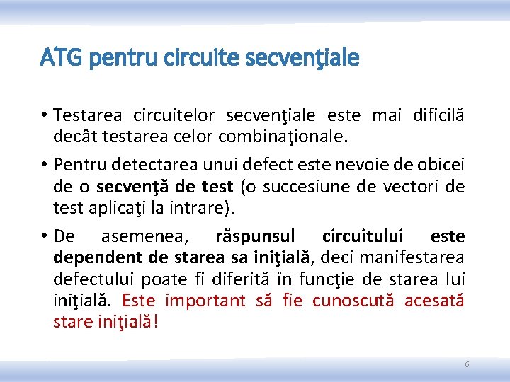 ATG pentru circuite secvenţiale • Testarea circuitelor secvenţiale este mai dificilă decât testarea celor ATG pentru circuite secvenţiale • Testarea circuitelor secvenţiale este mai dificilă decât testarea celor