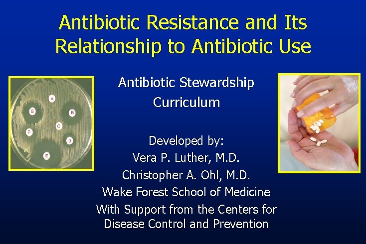 Antibiotic Resistance and Its Relationship to Antibiotic Use Antibiotic Stewardship Curriculum Developed by: Vera