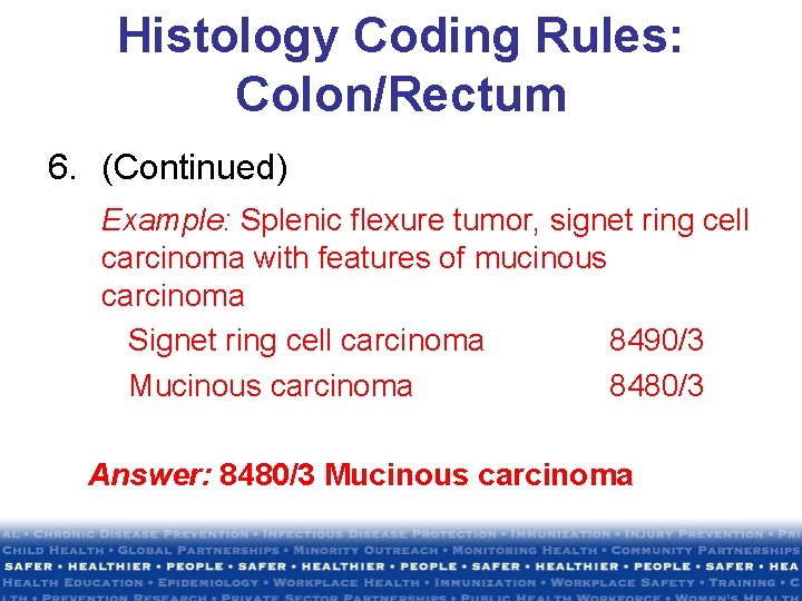 Histology Coding Rules: Colon/Rectum 6. (Continued) Example: Splenic flexure tumor, signet ring cell carcinoma Histology Coding Rules: Colon/Rectum 6. (Continued) Example: Splenic flexure tumor, signet ring cell carcinoma