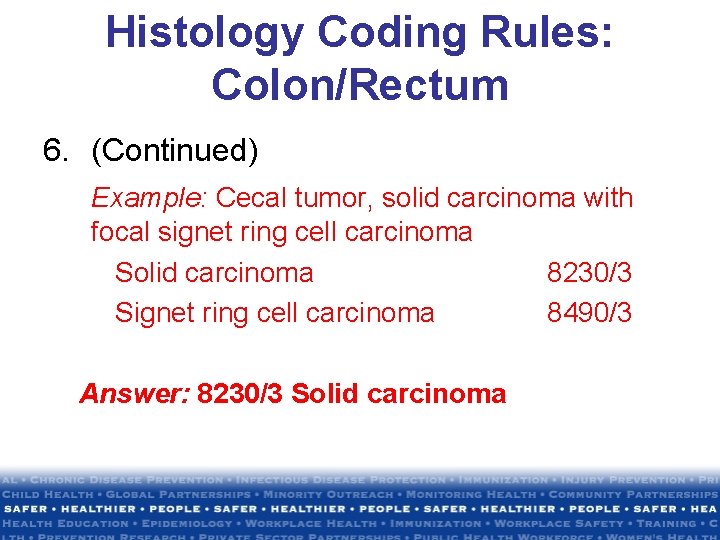 Histology Coding Rules: Colon/Rectum 6. (Continued) Example: Cecal tumor, solid carcinoma with focal signet Histology Coding Rules: Colon/Rectum 6. (Continued) Example: Cecal tumor, solid carcinoma with focal signet