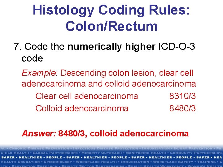 Histology Coding Rules: Colon/Rectum 7. Code the numerically higher ICD-O-3 code Example: Descending colon Histology Coding Rules: Colon/Rectum 7. Code the numerically higher ICD-O-3 code Example: Descending colon