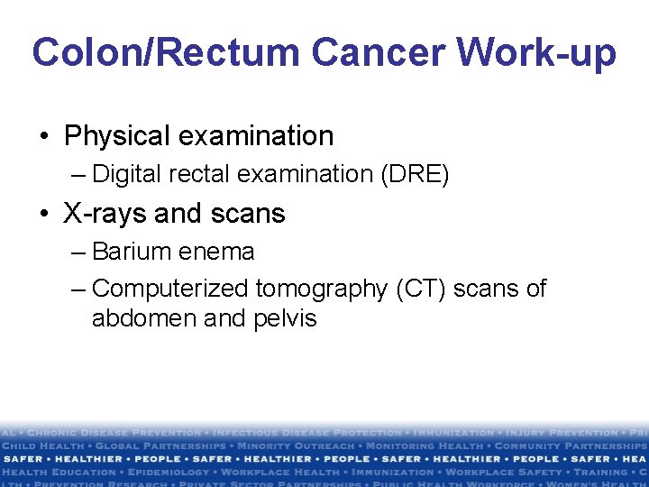 Colon/Rectum Cancer Work-up • Physical examination – Digital rectal examination (DRE) • X-rays and Colon/Rectum Cancer Work-up • Physical examination – Digital rectal examination (DRE) • X-rays and
