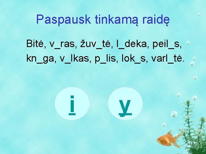 Paspausk tinkamą raidę Bitė, v_ras, žuv_tė, l_deka, peil_s, kn_ga, v_lkas, p_lis, lok_s, varl_tė. i