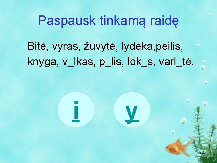 Paspausk tinkamą raidę Bitė, vyras, žuvytė, lydeka, peilis, knyga, v_lkas, p_lis, lok_s, varl_tė. i