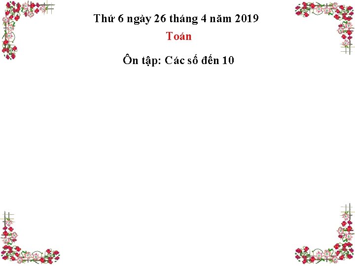 Thứ 6 ngày 26 tháng 4 năm 2019 Toán Ôn tập: Các số đến