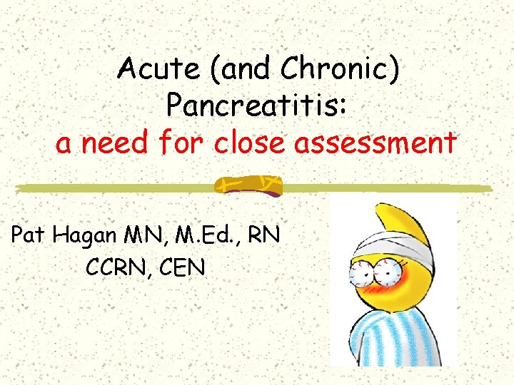 Acute (and Chronic) Pancreatitis: a need for close assessment Pat Hagan MN, M. Ed. Acute (and Chronic) Pancreatitis: a need for close assessment Pat Hagan MN, M. Ed.