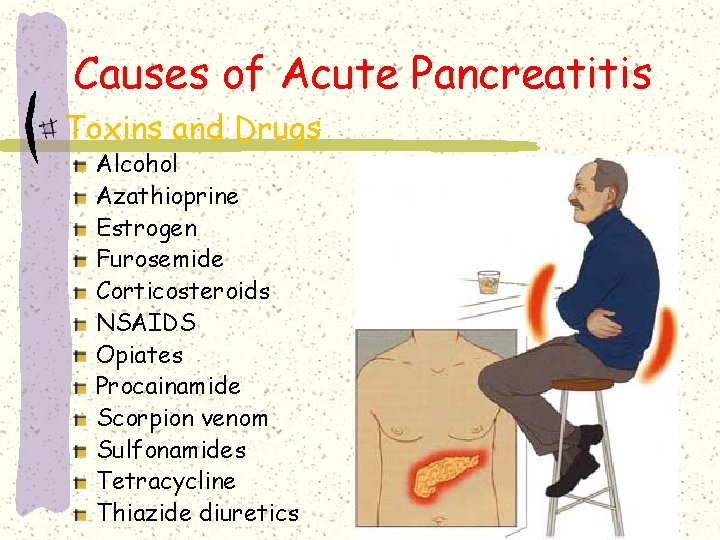 Causes of Acute Pancreatitis Toxins and Drugs Alcohol Azathioprine Estrogen Furosemide Corticosteroids NSAIDS Opiates Causes of Acute Pancreatitis Toxins and Drugs Alcohol Azathioprine Estrogen Furosemide Corticosteroids NSAIDS Opiates
