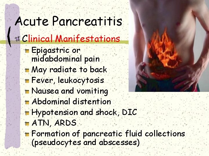 Acute Pancreatitis Clinical Manifestations Epigastric or midabdominal pain May radiate to back Fever, leukocytosis Acute Pancreatitis Clinical Manifestations Epigastric or midabdominal pain May radiate to back Fever, leukocytosis