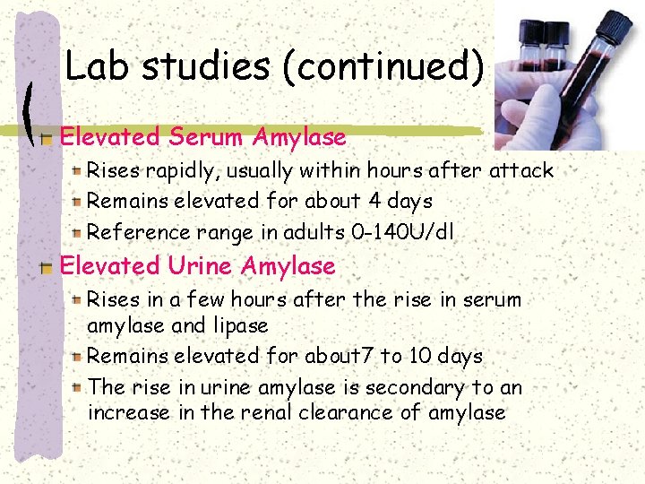 Lab studies (continued) Elevated Serum Amylase Rises rapidly, usually within hours after attack Remains Lab studies (continued) Elevated Serum Amylase Rises rapidly, usually within hours after attack Remains