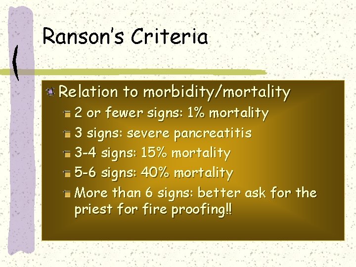 Ranson’s Criteria Relation to morbidity/mortality 2 or fewer signs: 1% mortality 3 signs: severe Ranson’s Criteria Relation to morbidity/mortality 2 or fewer signs: 1% mortality 3 signs: severe