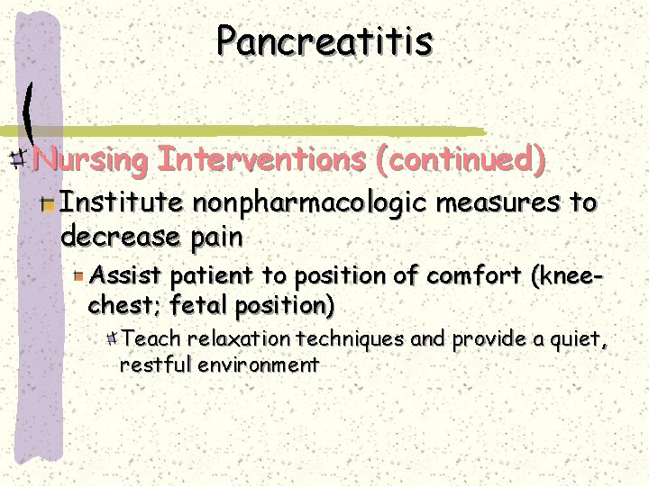 Pancreatitis Nursing Interventions (continued) Institute nonpharmacologic measures to decrease pain Assist patient to position Pancreatitis Nursing Interventions (continued) Institute nonpharmacologic measures to decrease pain Assist patient to position