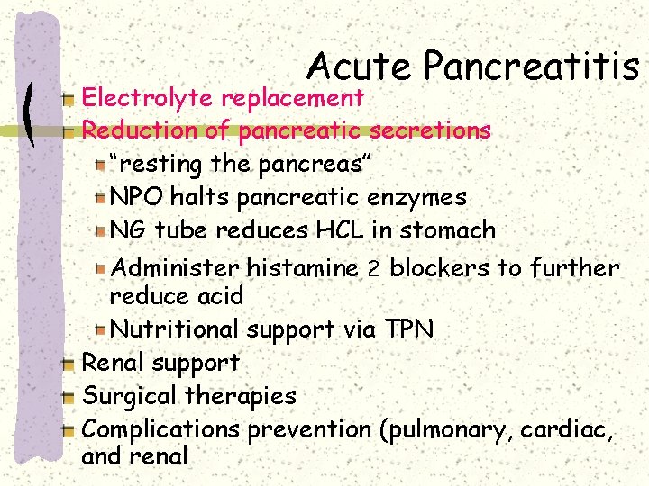 Acute Pancreatitis Electrolyte replacement Reduction of pancreatic secretions “resting the pancreas” NPO halts pancreatic Acute Pancreatitis Electrolyte replacement Reduction of pancreatic secretions “resting the pancreas” NPO halts pancreatic
