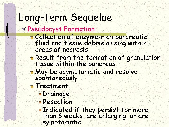 Long-term Sequelae Pseudocyst Formation Collection of enzyme-rich pancreatic fluid and tissue debris arising within Long-term Sequelae Pseudocyst Formation Collection of enzyme-rich pancreatic fluid and tissue debris arising within
