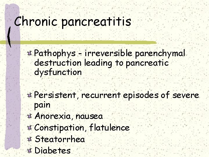 Chronic pancreatitis Pathophys - irreversible parenchymal destruction leading to pancreatic dysfunction Persistent, recurrent episodes Chronic pancreatitis Pathophys - irreversible parenchymal destruction leading to pancreatic dysfunction Persistent, recurrent episodes