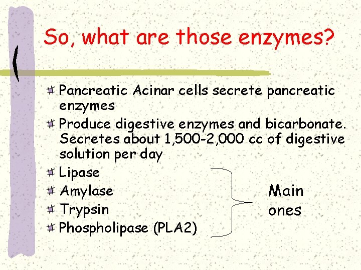 So, what are those enzymes? Pancreatic Acinar cells secrete pancreatic enzymes Produce digestive enzymes So, what are those enzymes? Pancreatic Acinar cells secrete pancreatic enzymes Produce digestive enzymes