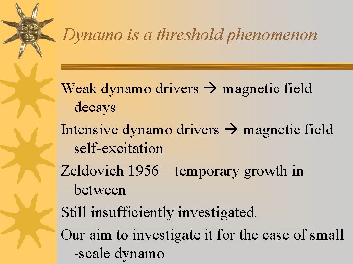 Dynamo is a threshold phenomenon Weak dynamo drivers magnetic field decays Intensive dynamo drivers