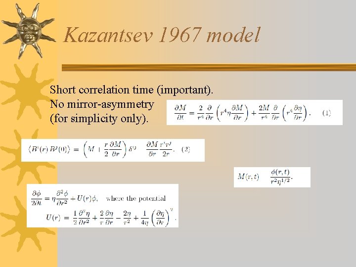 Kazantsev 1967 model Short correlation time (important). No mirror-asymmetry (for simplicity only). 