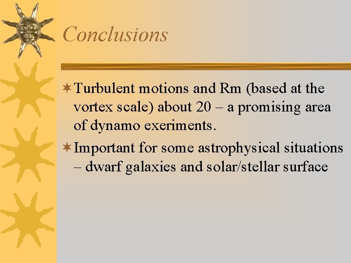 Conclusions ¬Turbulent motions and Rm (based at the vortex scale) about 20 – a