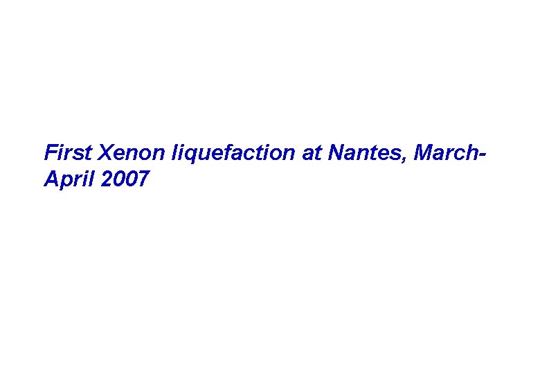 First Xenon liquefaction at Nantes, March. April 2007 