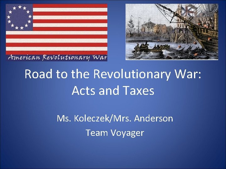Road to the Revolutionary War: Acts and Taxes Ms. Koleczek/Mrs. Anderson Team Voyager 