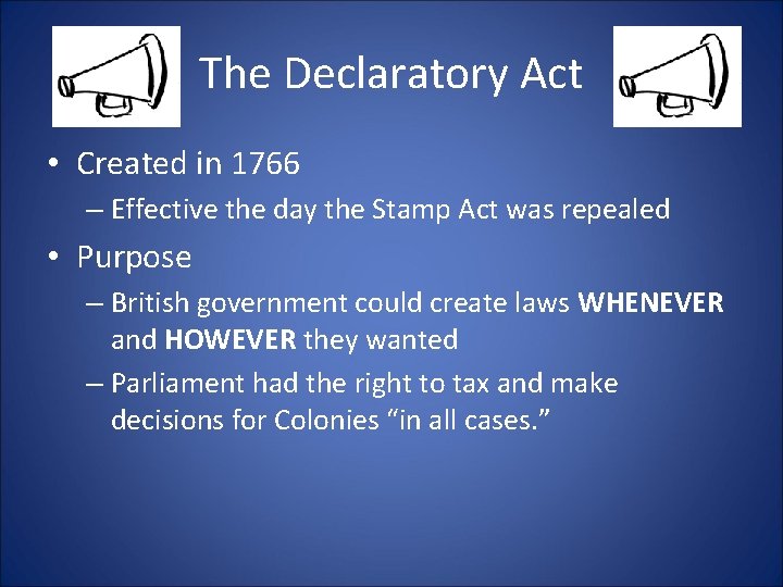 The Declaratory Act • Created in 1766 – Effective the day the Stamp Act