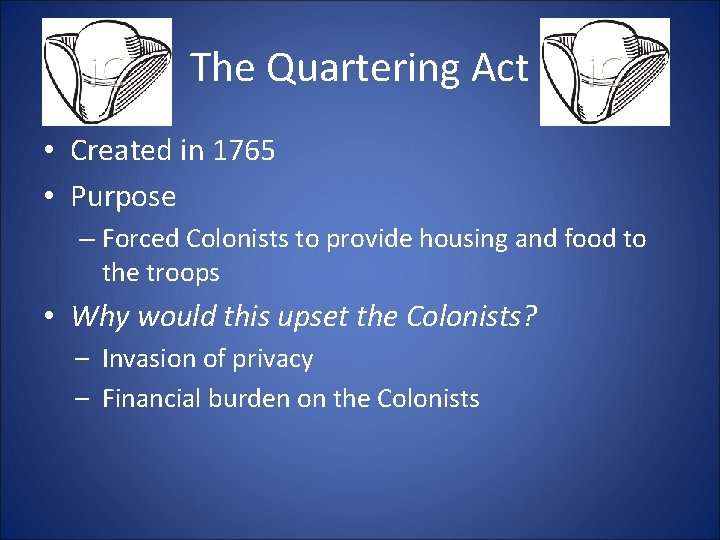 The Quartering Act • Created in 1765 • Purpose – Forced Colonists to provide