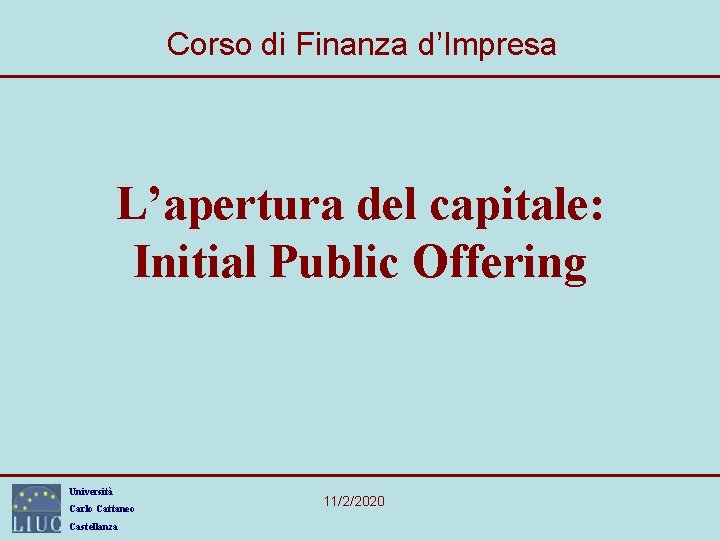 Corso di Finanza d’Impresa L’apertura del capitale: Initial Public Offering Università Carlo Cattaneo Castellanza