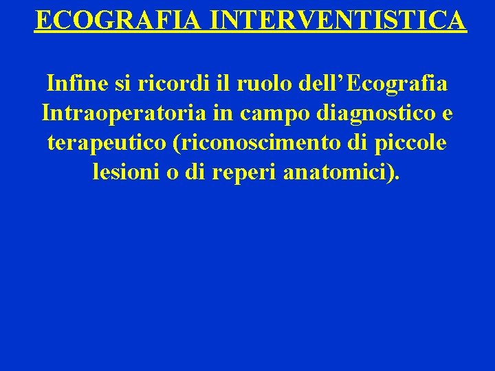 ECOGRAFIA INTERVENTISTICA Infine si ricordi il ruolo dell’Ecografia Intraoperatoria in campo diagnostico e terapeutico