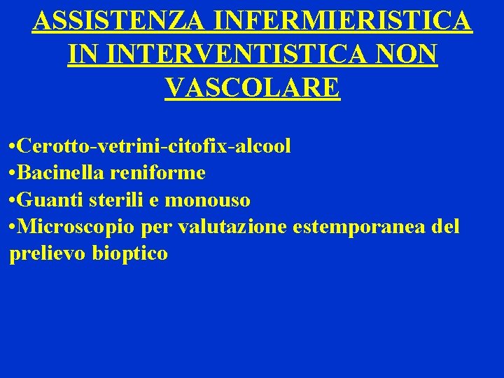 ASSISTENZA INFERMIERISTICA IN INTERVENTISTICA NON VASCOLARE • Cerotto-vetrini-citofix-alcool • Bacinella reniforme • Guanti sterili